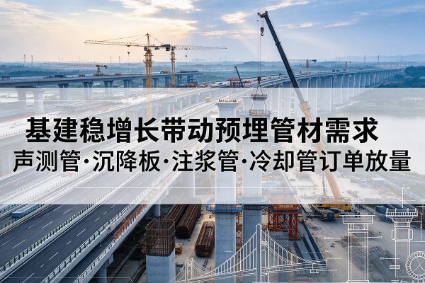 城固基建稳增长带动预埋监测管材需求，声测管、沉降板、注浆管订单持续放量